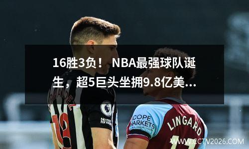 16胜3负！ NBA最强球队诞生，超5巨头坐拥9.8亿美元，联盟即将落下帷幕