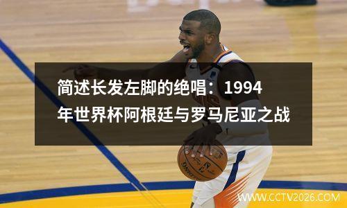 简述长发左脚的绝唱：1994年世界杯阿根廷与罗马尼亚之战