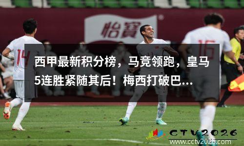 西甲最新积分榜，马竞领跑，皇马5连胜紧随其后！梅西打破巴萨纪录第五名