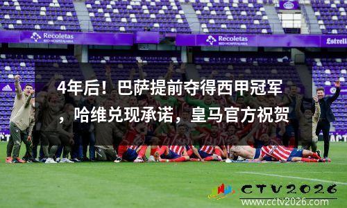 4年后！巴萨提前夺得西甲冠军，哈维兑现承诺，皇马官方祝贺