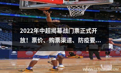 2022年中超揭幕战门票正式开放！票价、购票渠道、防疫要求等信息公告