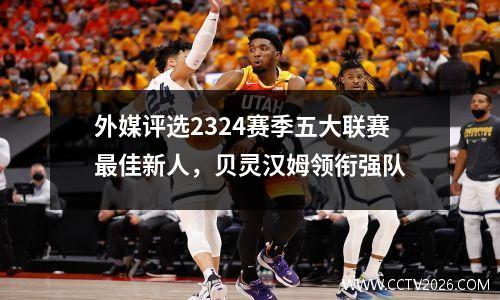 外媒评选2324赛季五大联赛最佳新人，贝灵汉姆领衔强队