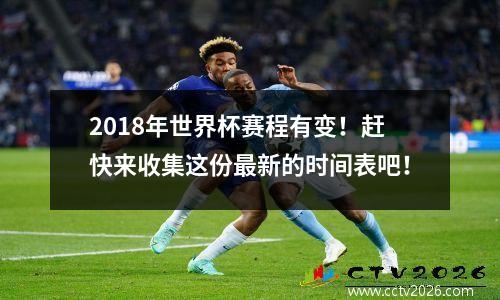 2018年世界杯赛程有变！赶快来收集这份最新的时间表吧！