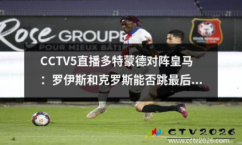 CCTV5直播多特蒙德对阵皇马：罗伊斯和克罗斯能否跳最后一支舞？