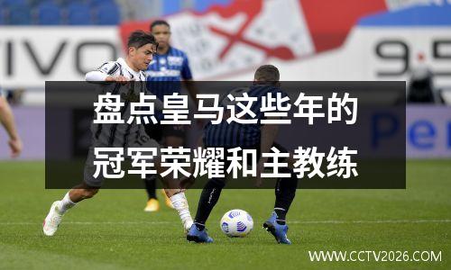 盘点皇马这些年的冠军荣耀和主教练