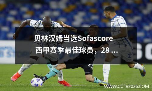 贝林汉姆当选Sofascore 西甲赛季最佳球员，28 场比赛打进19 球，得分8.05 分
