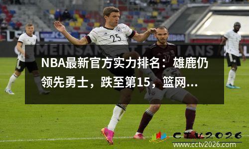 NBA最新官方实力排名：雄鹿仍领先勇士，跌至第15，篮网第18，湖人第25