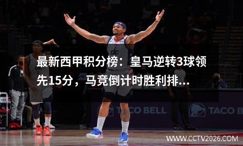 最新西甲积分榜：皇马逆转3球领先15分，马竞倒计时胜利排名第四