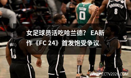女足球员活吃哈兰德？ EA新作《FC 24》首发饱受争议