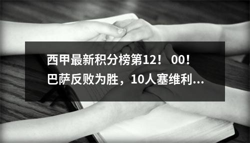西甲最新积分榜第12！ 00！巴萨反败为胜，10人塞维利亚追平！