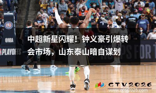 中超新星闪耀！钟义豪引爆转会市场，山东泰山暗自谋划