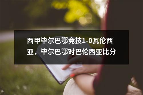 西甲毕尔巴鄂竞技1-0瓦伦西亚，毕尔巴鄂对巴伦西亚比分