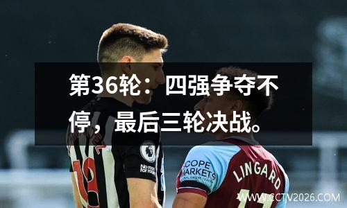 第36轮：四强争夺不停，最后三轮决战。