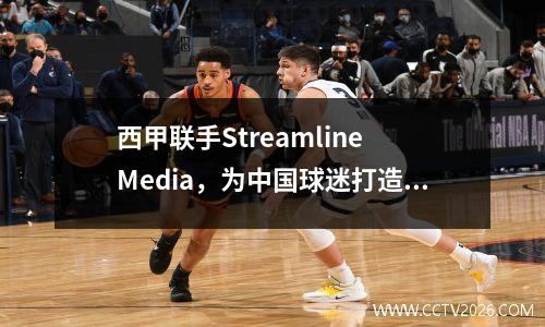 西甲联手Streamline Media，为中国球迷打造全新观看体验