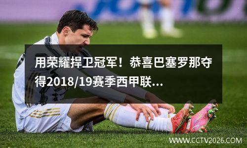 用荣耀捍卫冠军！恭喜巴塞罗那夺得2018/19赛季西甲联赛冠军！