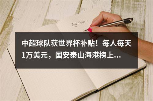 中超球队获世界杯补贴！每人每天1万美元，国安泰山海港榜上有名