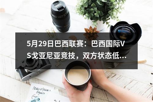 5月29日巴西联赛：巴西国际VS戈亚尼亚竞技，双方状态低迷，谁会获胜？