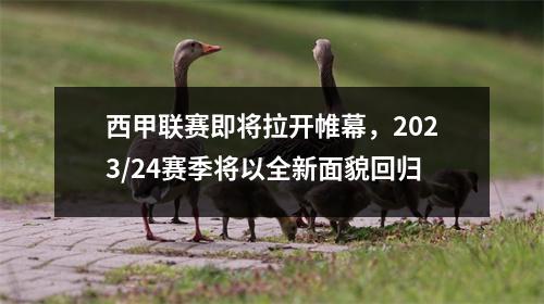 西甲联赛即将拉开帷幕，2023/24赛季将以全新面貌回归