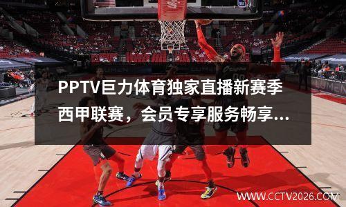 PPTV巨力体育独家直播新赛季西甲联赛，会员专享服务畅享西甲！