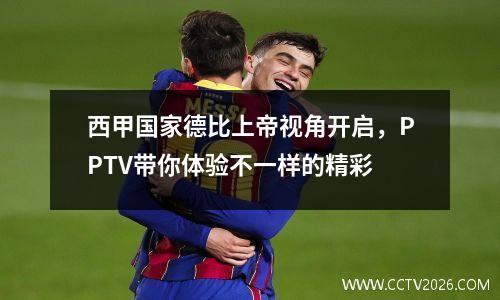 西甲国家德比上帝视角开启，PPTV带你体验不一样的精彩