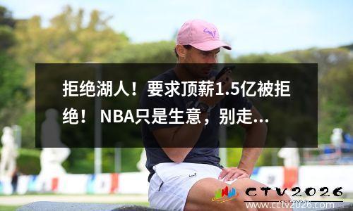 拒绝湖人！要求顶薪1.5亿被拒绝！ NBA只是生意，别走哈登老路