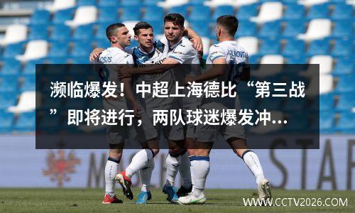 濒临爆发！中超上海德比“第三战”即将进行，两队球迷爆发冲突