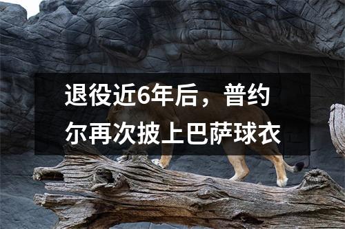 退役近6年后，普约尔再次披上巴萨球衣