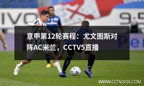 意甲第12轮赛程：尤文图斯对阵AC米兰，CCTV5直播