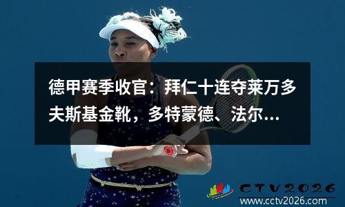 德甲赛季收官：拜仁十连夺莱万多夫斯基金靴，多特蒙德、法尔姆、莱比锡进军欧冠