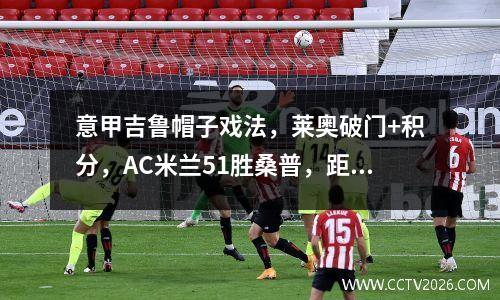 意甲吉鲁帽子戏法，莱奥破门+积分，AC米兰51胜桑普，距前四1分