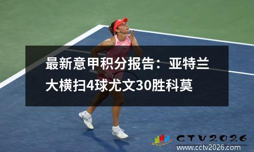 最新意甲积分报告：亚特兰大横扫4球尤文30胜科莫