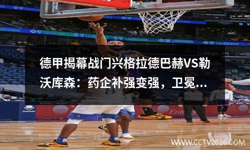 德甲揭幕战门兴格拉德巴赫VS勒沃库森：药企补强变强，卫冕冠军希望开门红