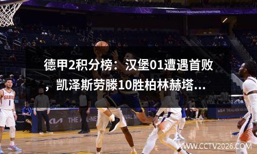 德甲2积分榜：汉堡01遭遇首败，凯泽斯劳滕10胜柏林赫塔20取得首胜