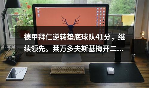 德甲拜仁逆转垫底球队41分，继续领先。莱万多夫斯基梅开二度，穆勒乌龙。