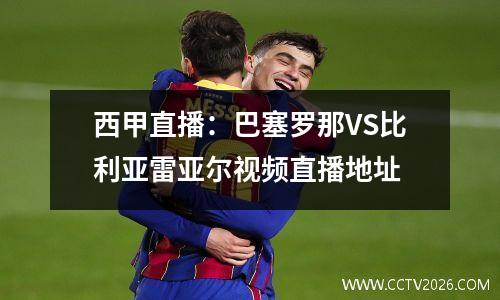 西甲直播：巴塞罗那VS比利亚雷亚尔视频直播地址