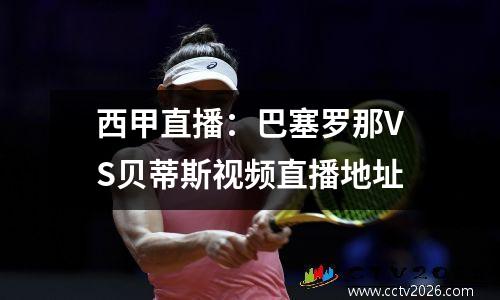 西甲直播：巴塞罗那VS贝蒂斯视频直播地址
