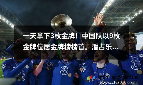 一天拿下3枚金牌！中国队以9枚金牌位居金牌榜榜首。潘占乐打破纪录，夺得游泳队首枚金牌。