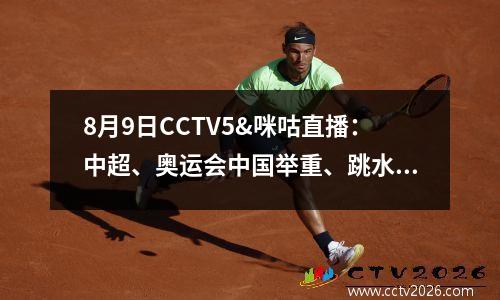 8月9日CCTV5&咪咕直播：中超、奥运会中国举重、跳水乒乓球金牌