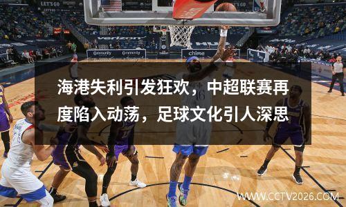 海港失利引发狂欢，中超联赛再度陷入动荡，足球文化引人深思