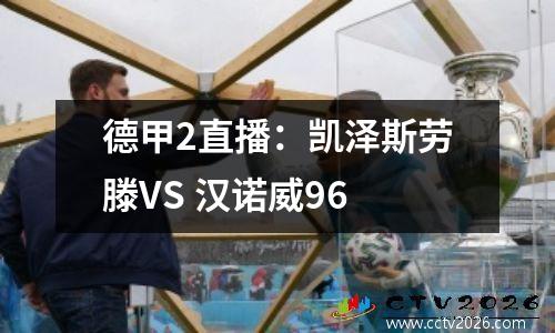 德甲2直播：凯泽斯劳滕VS 汉诺威96