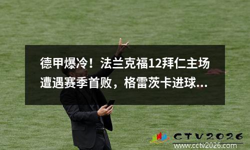德甲爆冷！法兰克福12拜仁主场遭遇赛季首败，格雷茨卡进球未能扑救
