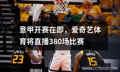 意甲开赛在即，爱奇艺体育将直播380场比赛