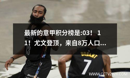 最新的意甲积分榜是:03！ 11！尤文登顶，来自8万人口小镇的球队加分！