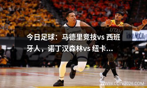 今日足球：马德里竞技vs 西班牙人，诺丁汉森林vs 纽卡斯尔联