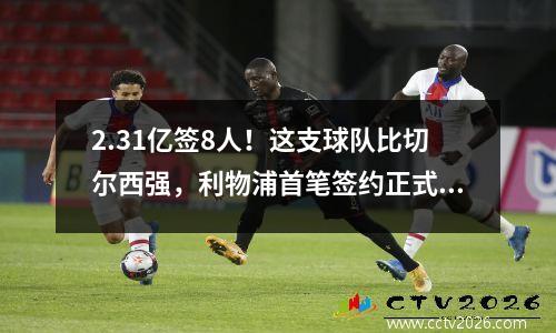 2.31亿签8人！这支球队比切尔西强，利物浦首笔签约正式公布