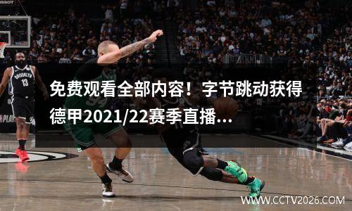 免费观看全部内容！字节跳动获得德甲2021/22赛季直播权，包括次要版权