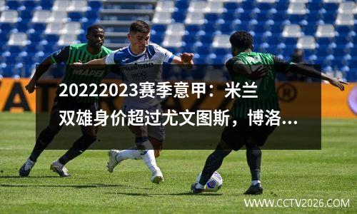 20222023赛季意甲：米兰双雄身价超过尤文图斯，博洛尼亚实力减弱