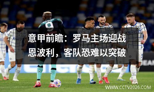 意甲前瞻：罗马主场迎战恩波利，客队恐难以突破