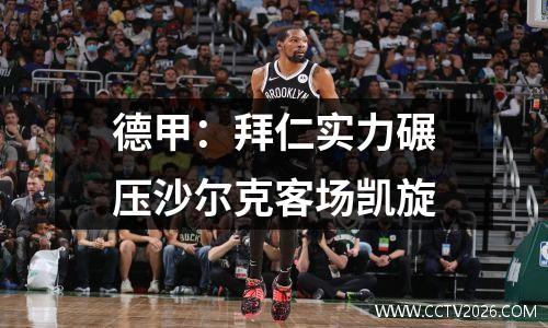 德甲：拜仁实力碾压沙尔克客场凯旋