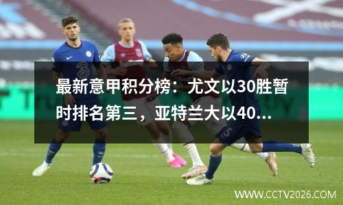 最新意甲积分榜：尤文以30胜暂时排名第三，亚特兰大以40胜升至榜首！